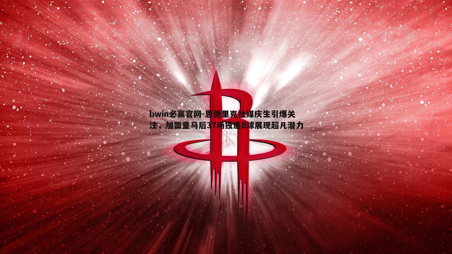 恩德里克社媒庆生引爆关注，加盟皇马后37场独造8球展现超凡潜力